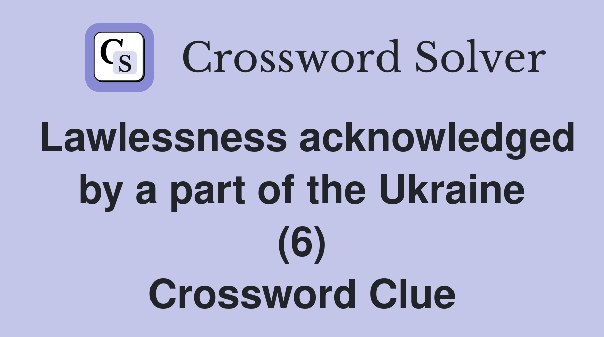 Lawlessness acknowledged by a part of the Ukraine (6) Crossword Clue