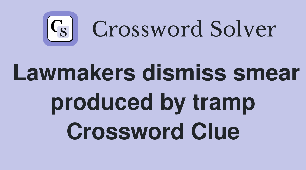 Lawmakers dismiss smear produced by tramp Crossword Clue