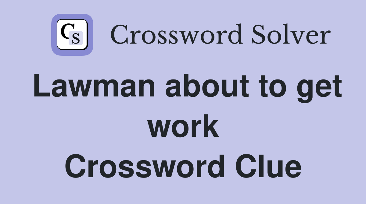 Lawman about to get work Crossword Clue