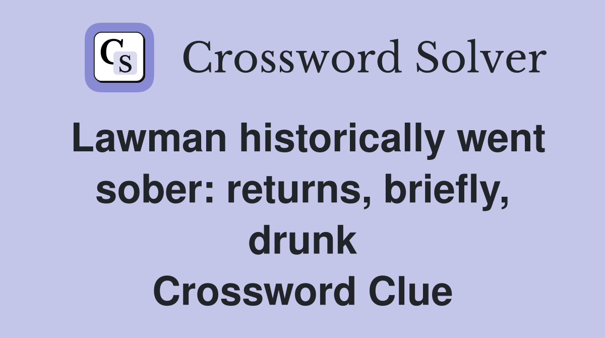 Lawman historically went sober: returns, briefly, drunk Crossword Clue