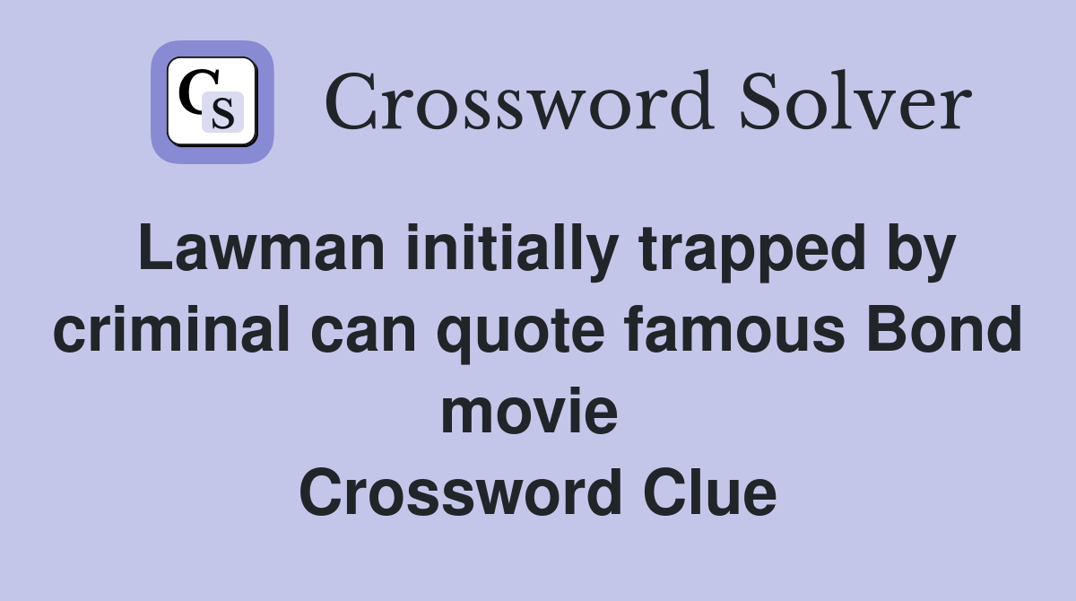 Lawman initially trapped by criminal can quote famous Bond movie  Crossword Clue