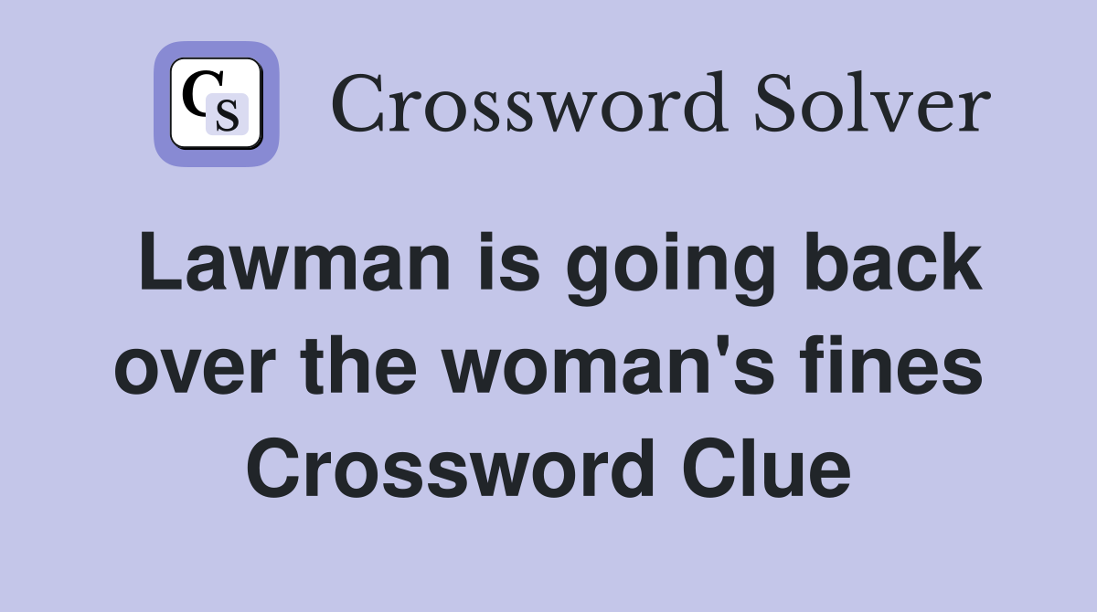 Lawman is going back over the woman's fines Crossword Clue