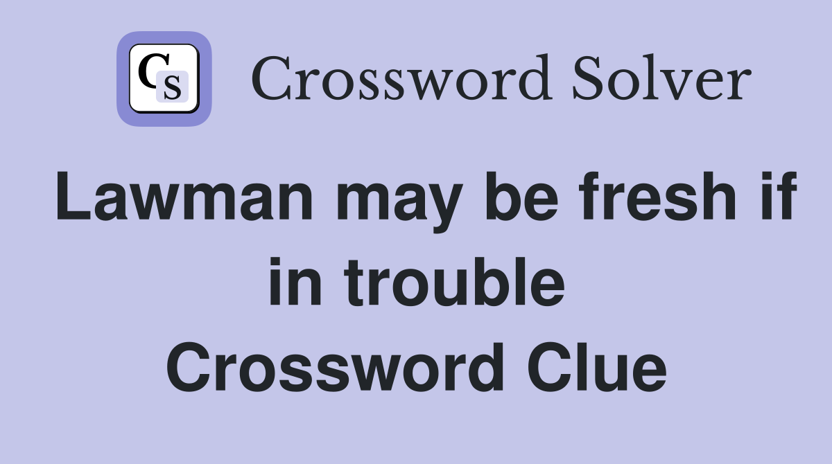 Lawman may be fresh if in trouble Crossword Clue