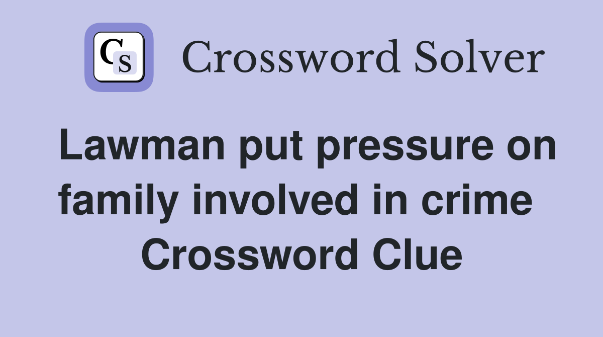 Lawman put pressure on family involved in crime  Crossword Clue
