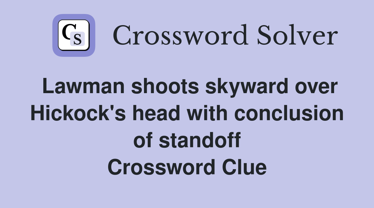 Lawman shoots skyward over Hickock's head with conclusion of standoff Crossword Clue