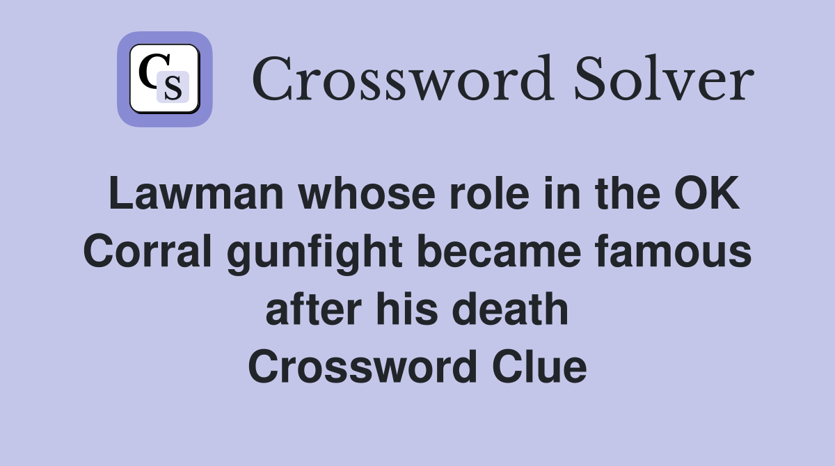 Lawman whose role in the OK Corral gunfight became famous after his death Crossword Clue