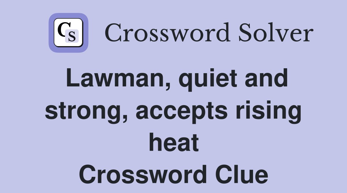 Lawman, quiet and strong, accepts rising heat Crossword Clue