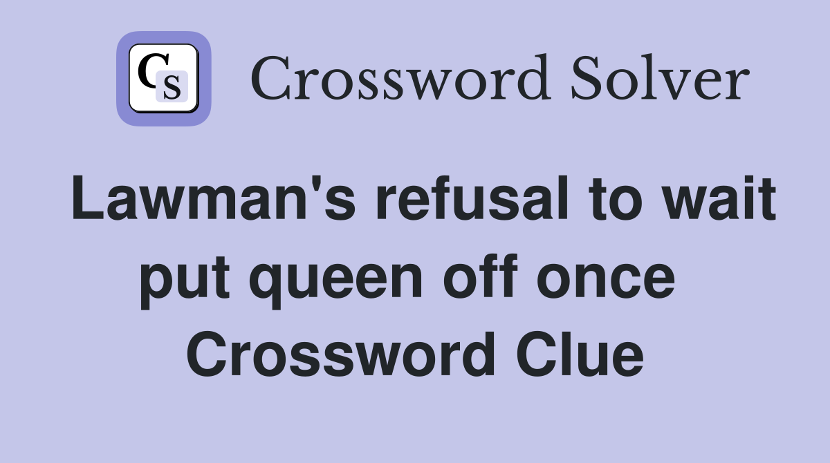 Lawman's refusal to wait put queen off once  Crossword Clue