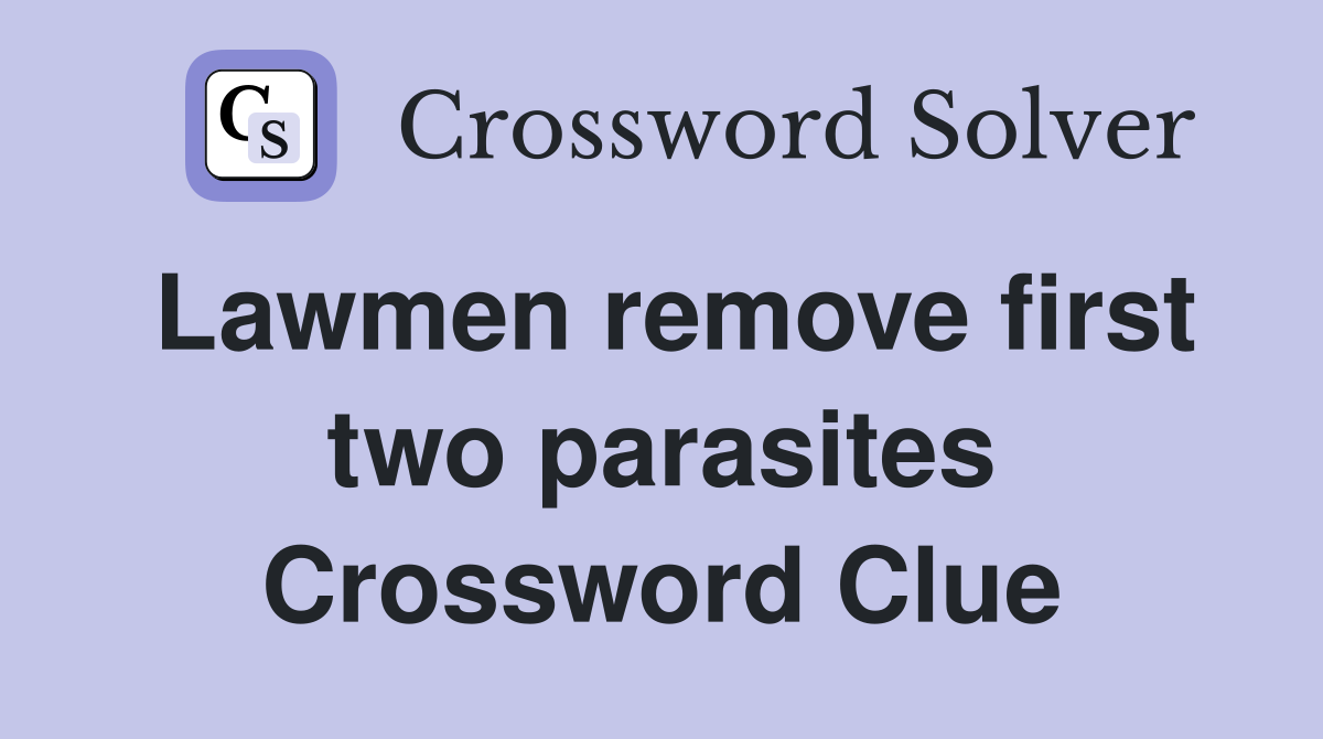 Lawmen remove first two parasites Crossword Clue