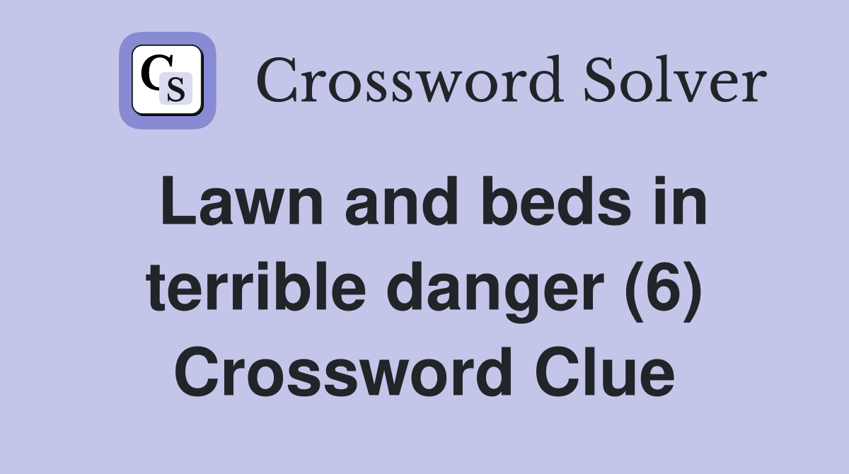 Lawn and beds in terrible danger (6) Crossword Clue