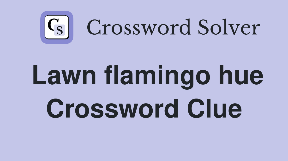 Lawn flamingo hue Crossword Clue