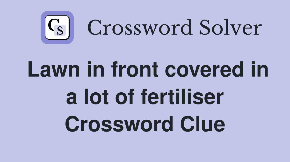 Lawn in front covered in a lot of fertiliser Crossword Clue