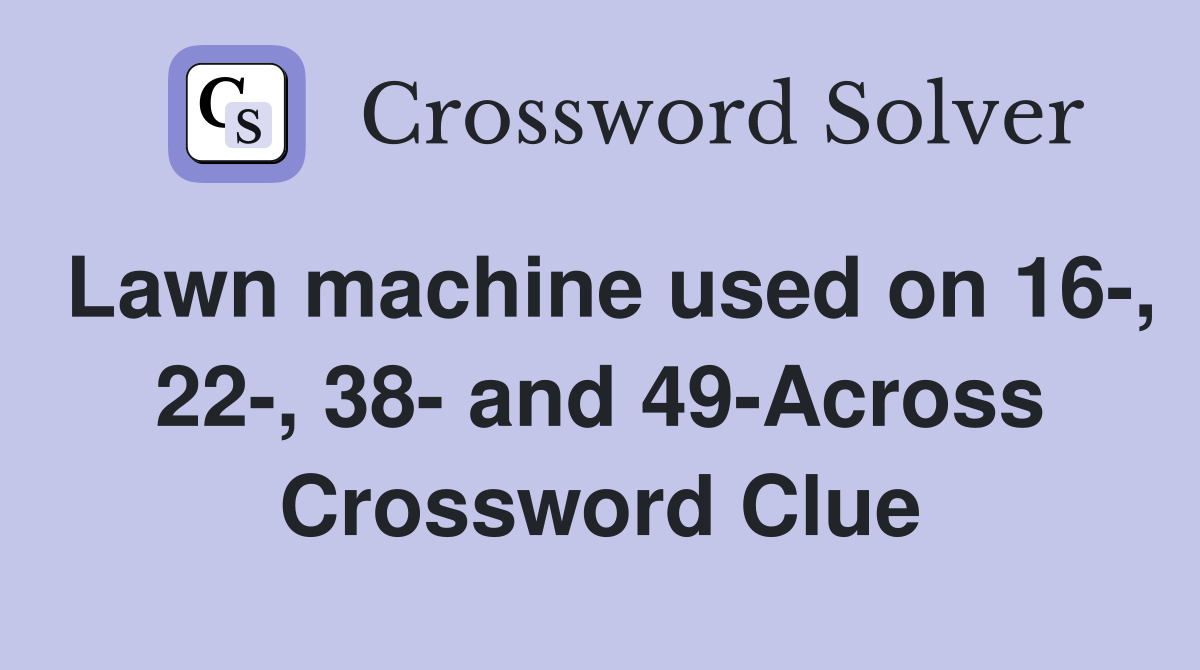 Lawn machine used on 16-, 22-, 38- and 49-Across Crossword Clue