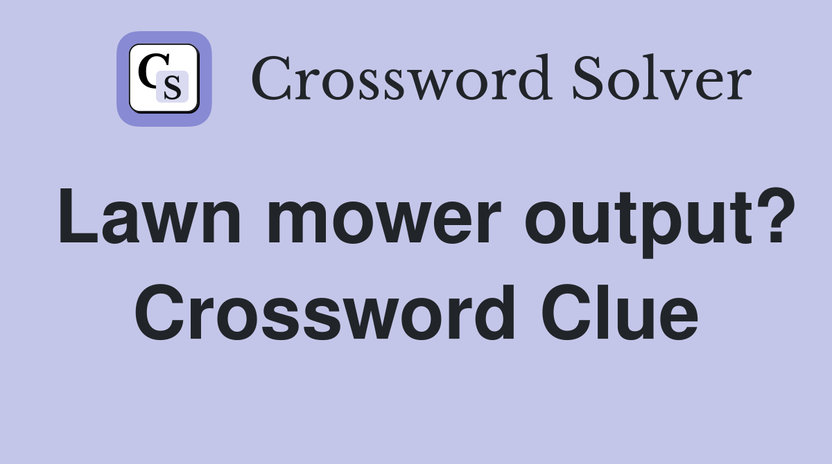 Lawn mower output? Crossword Clue