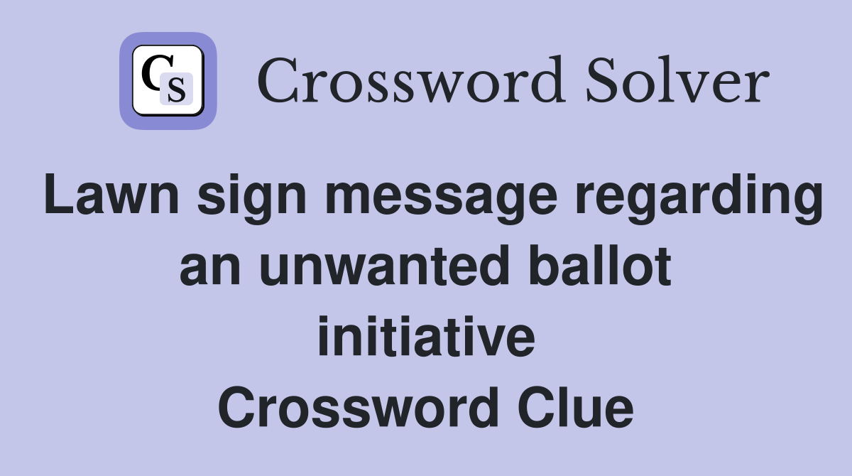 Lawn sign message regarding an unwanted ballot initiative Crossword Clue
