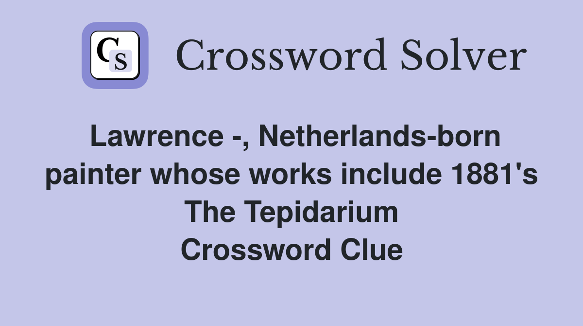 Lawrence -, Netherlands-born painter whose works include 1881's The Tepidarium Crossword Clue