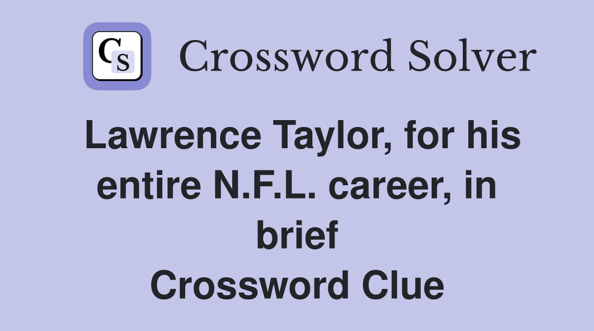 Lawrence Taylor, for his entire N.F.L. career, in brief Crossword Clue