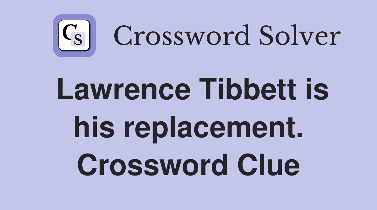 Lawrence Tibbett is his replacement. Crossword Clue