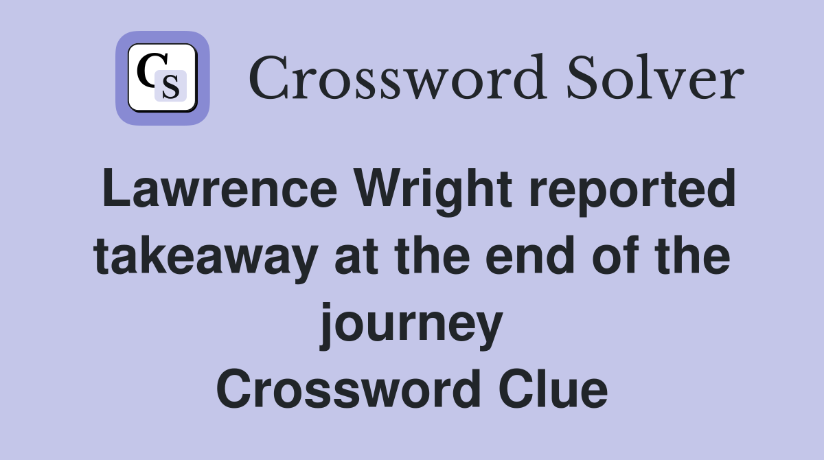 Lawrence Wright reported takeaway at the end of the journey Crossword Clue