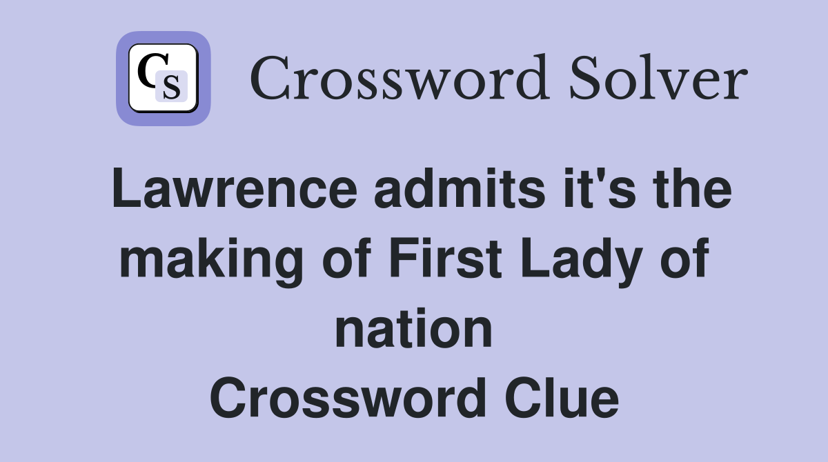 Lawrence admits it's the making of First Lady of nation Crossword Clue