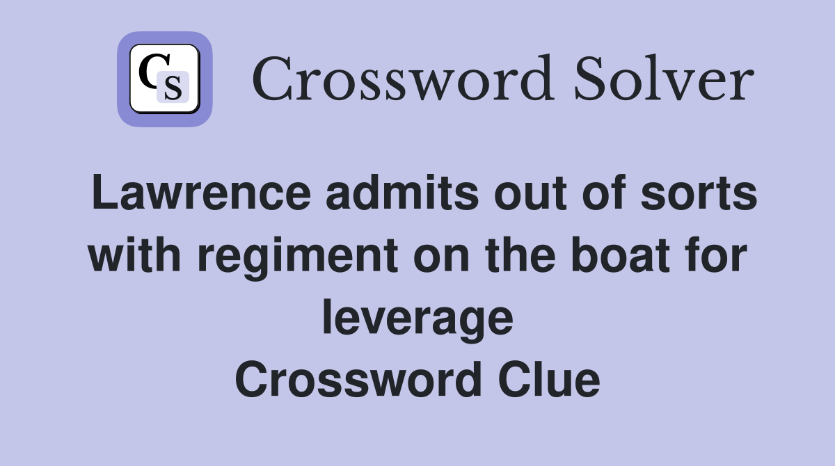 Lawrence admits out of sorts with regiment on the boat for leverage Crossword Clue