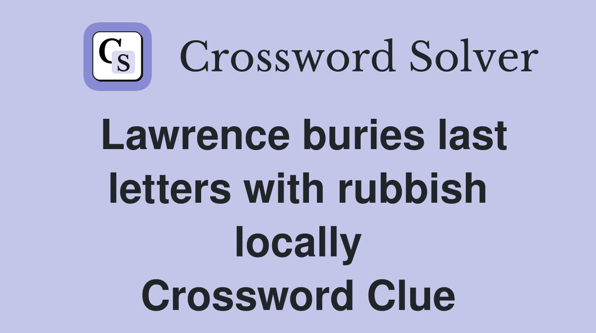 Lawrence buries last letters with rubbish locally Crossword Clue