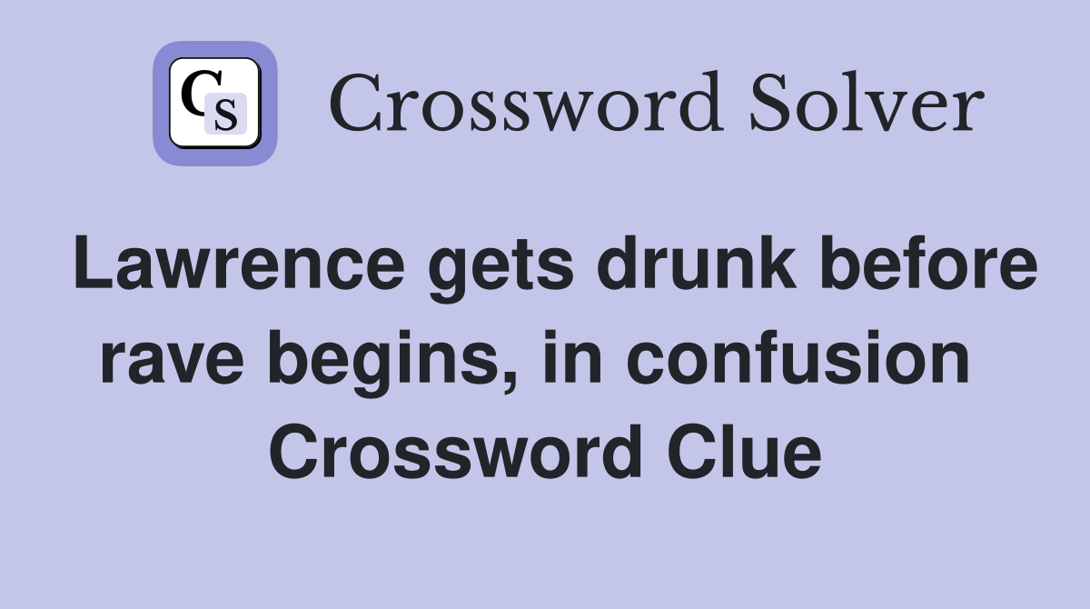 Lawrence gets drunk before rave begins, in confusion  Crossword Clue