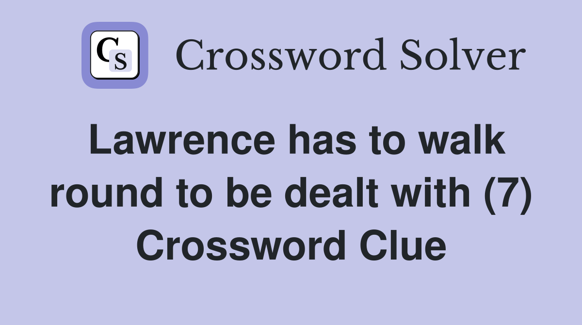 Lawrence has to walk round to be dealt with (7) Crossword Clue