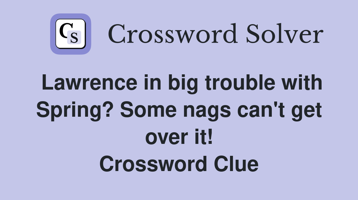 Lawrence in big trouble with Spring? Some nags can't get over it! Crossword Clue