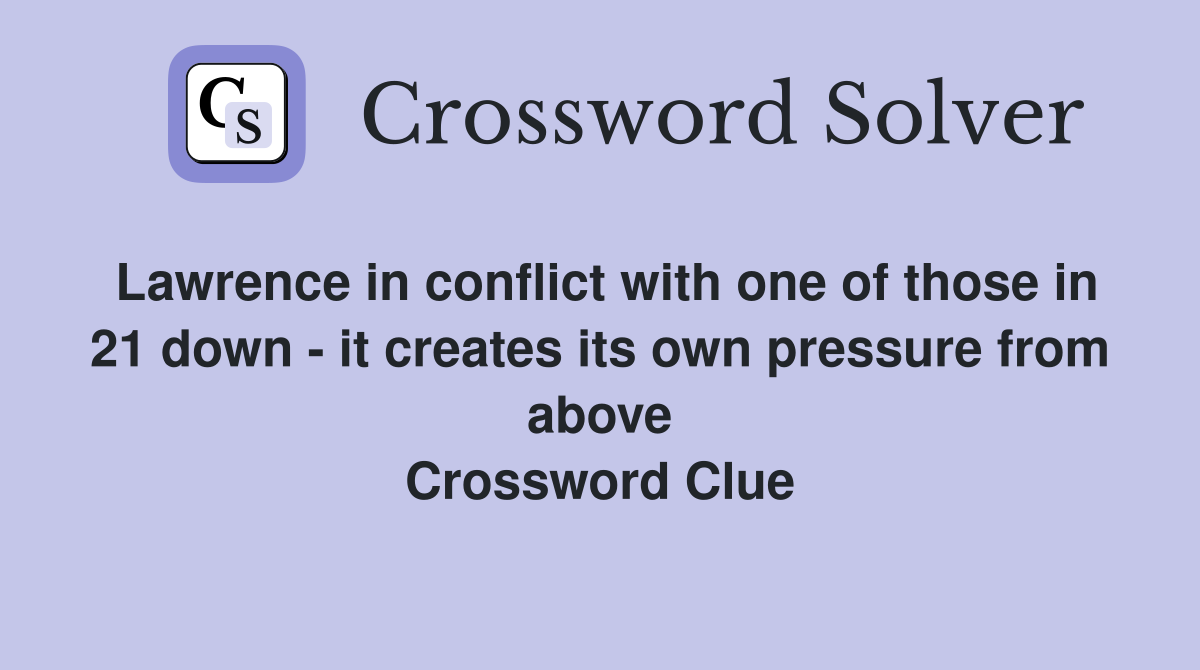 Lawrence in conflict with one of those in 21 down - it creates its own pressure from above Crossword Clue