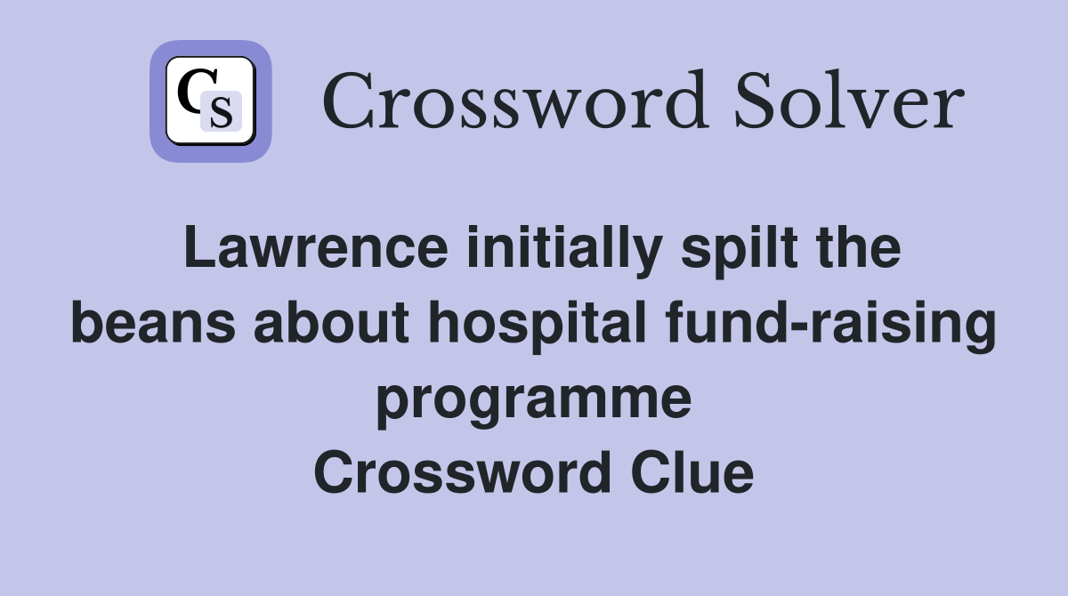 Lawrence initially spilt the beans about hospital fund-raising programme Crossword Clue