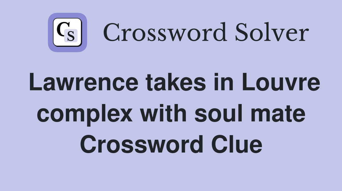 Lawrence takes in Louvre complex with soul mate Crossword Clue