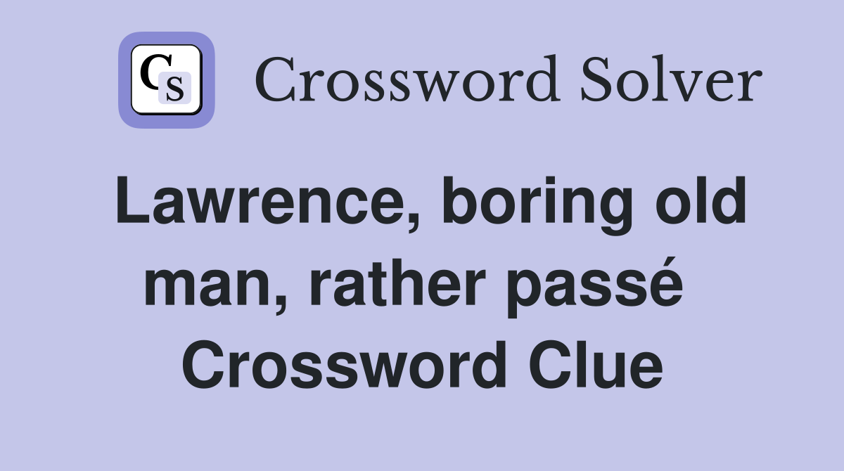 Lawrence, boring old man, rather passé  Crossword Clue
