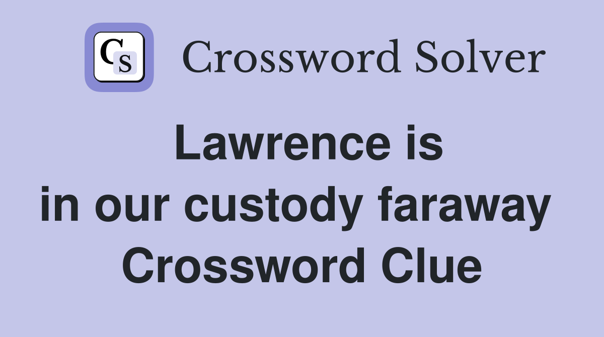 Lawrence is in our custody faraway  Crossword Clue
