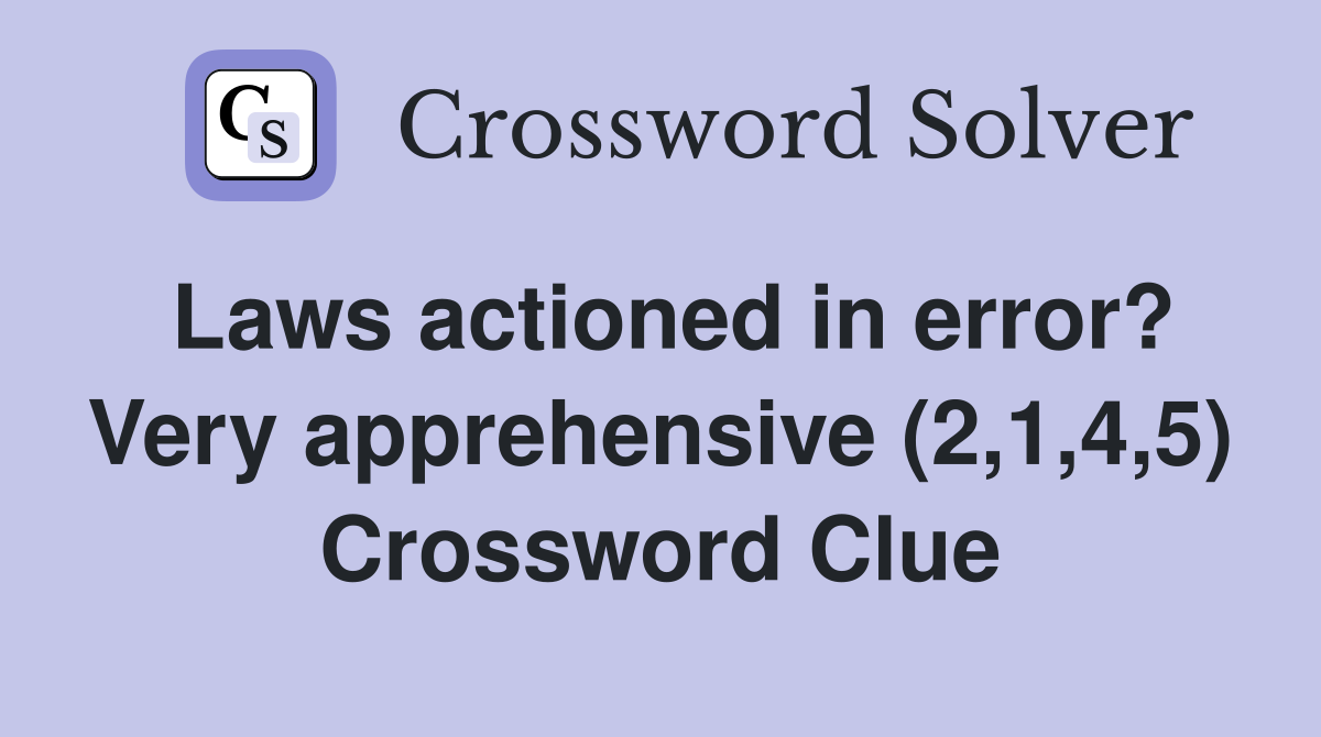 Laws actioned in error? Very apprehensive (2,1,4,5) Crossword Clue