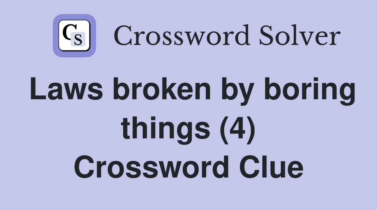 Laws broken by boring things (4) Crossword Clue