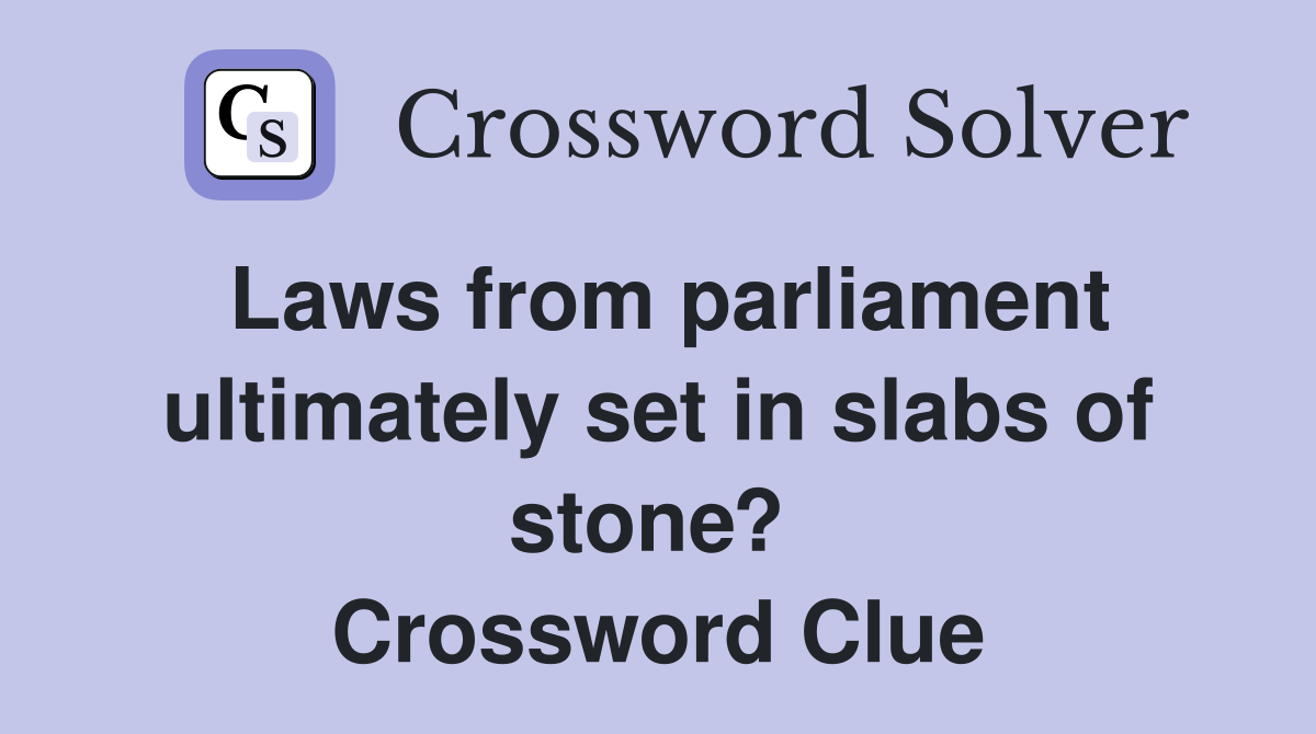 Laws from parliament ultimately set in slabs of stone?  Crossword Clue