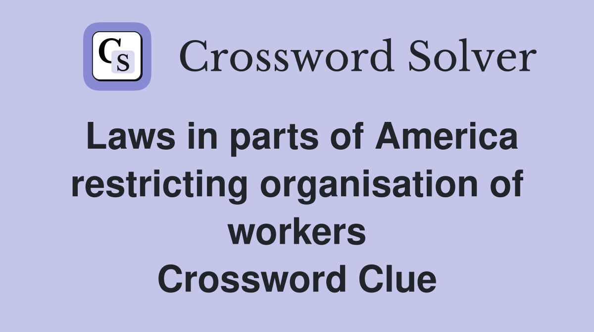 Laws in parts of America restricting organisation of workers Crossword Clue