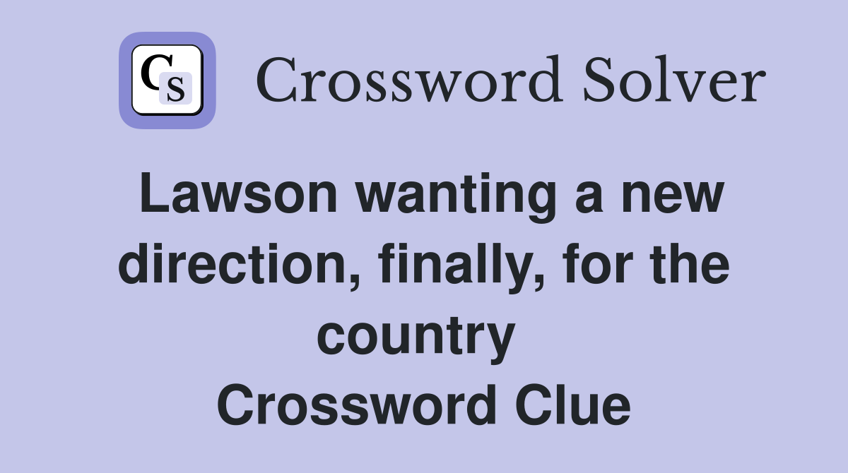 Lawson wanting a new direction, finally, for the country  Crossword Clue