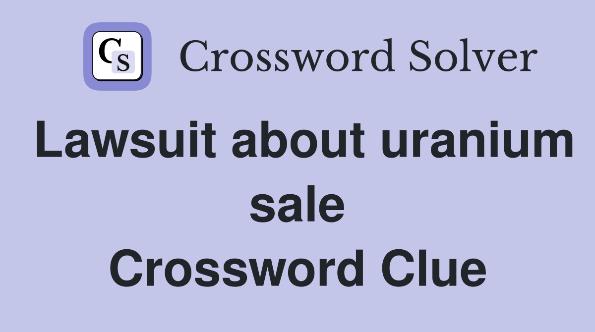 Lawsuit about uranium sale Crossword Clue