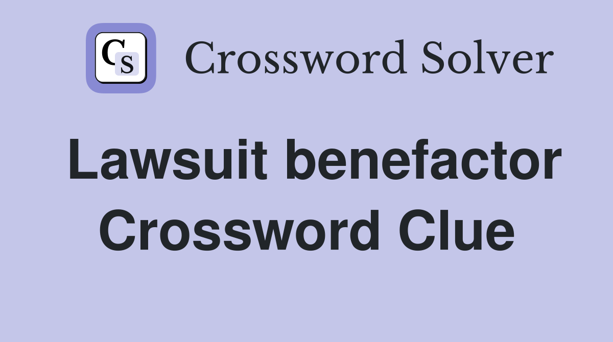 Lawsuit benefactor Crossword Clue