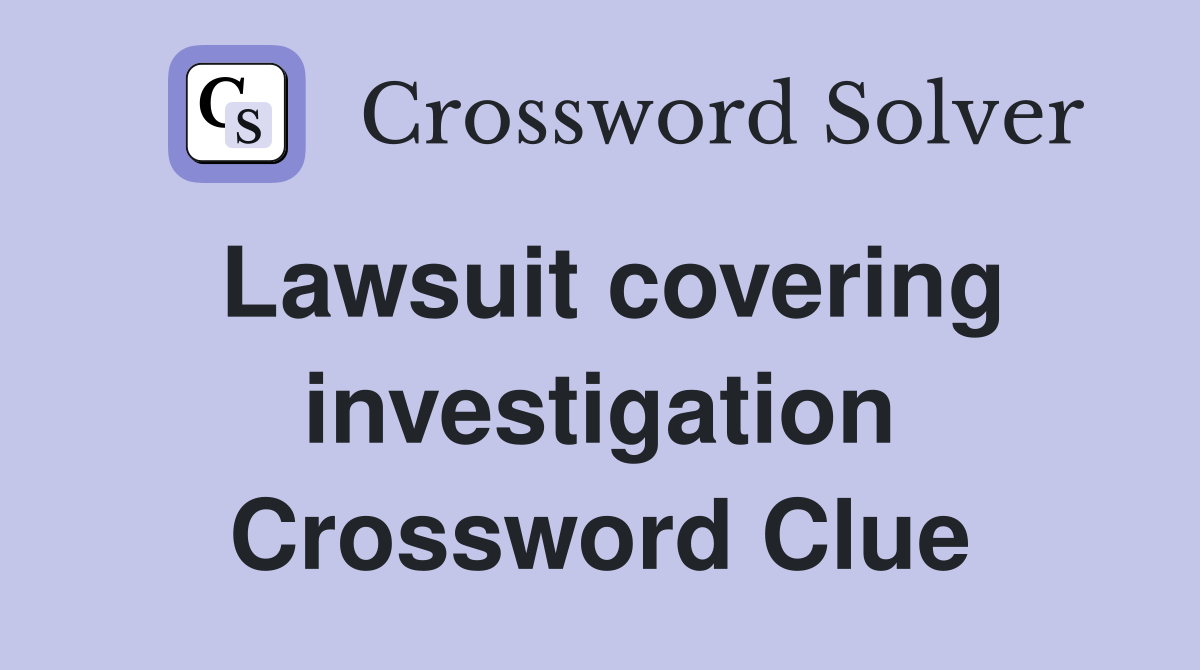 Lawsuit covering investigation Crossword Clue