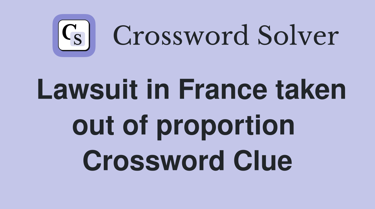 Lawsuit in France taken out of proportion  Crossword Clue