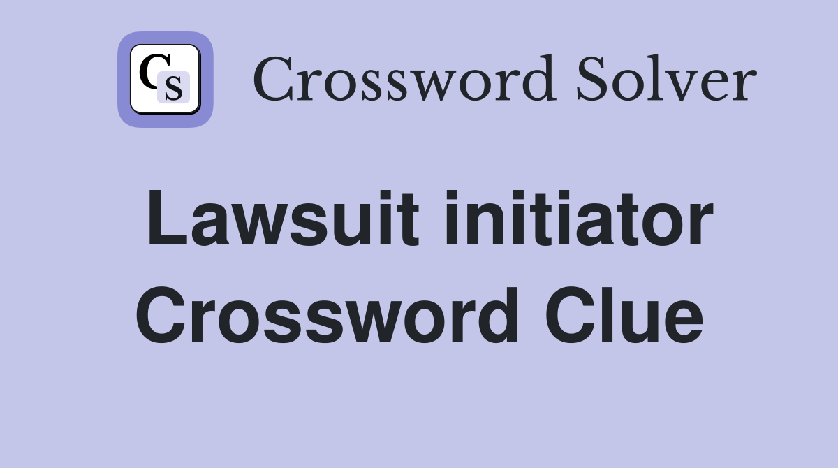 Lawsuit initiator Crossword Clue