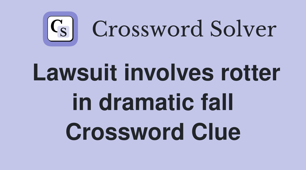 Lawsuit involves rotter in dramatic fall Crossword Clue
