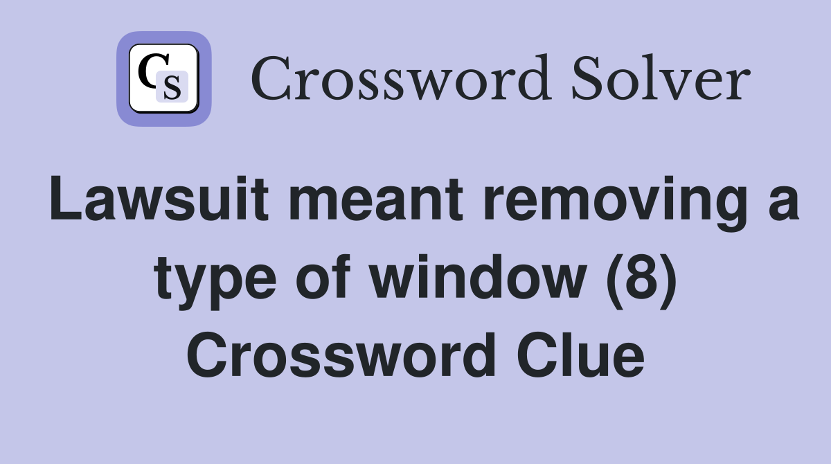 Lawsuit meant removing a type of window (8) Crossword Clue