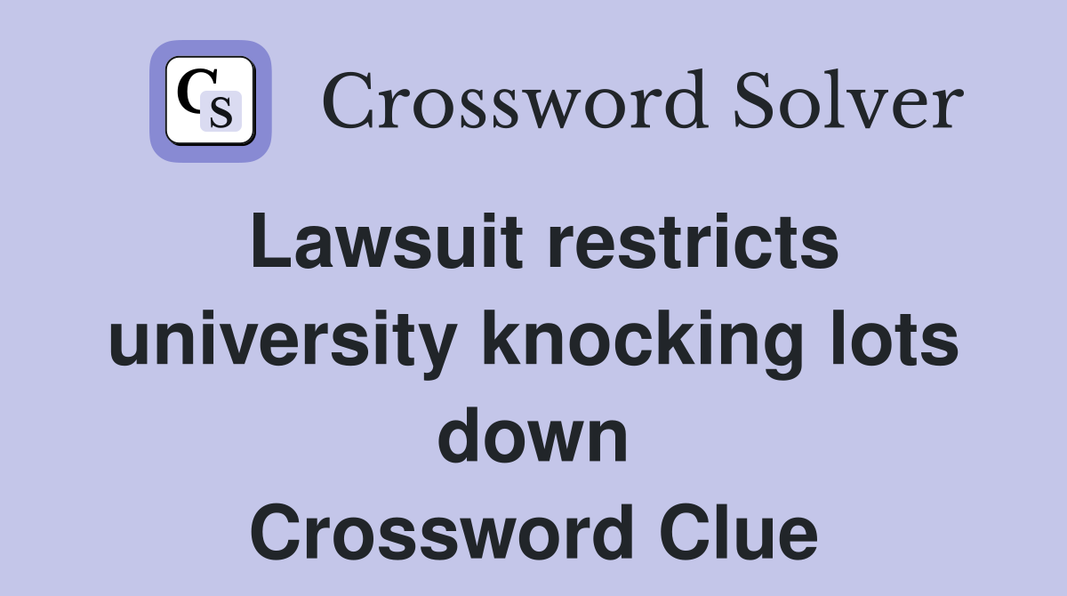 Lawsuit restricts university knocking lots down Crossword Clue