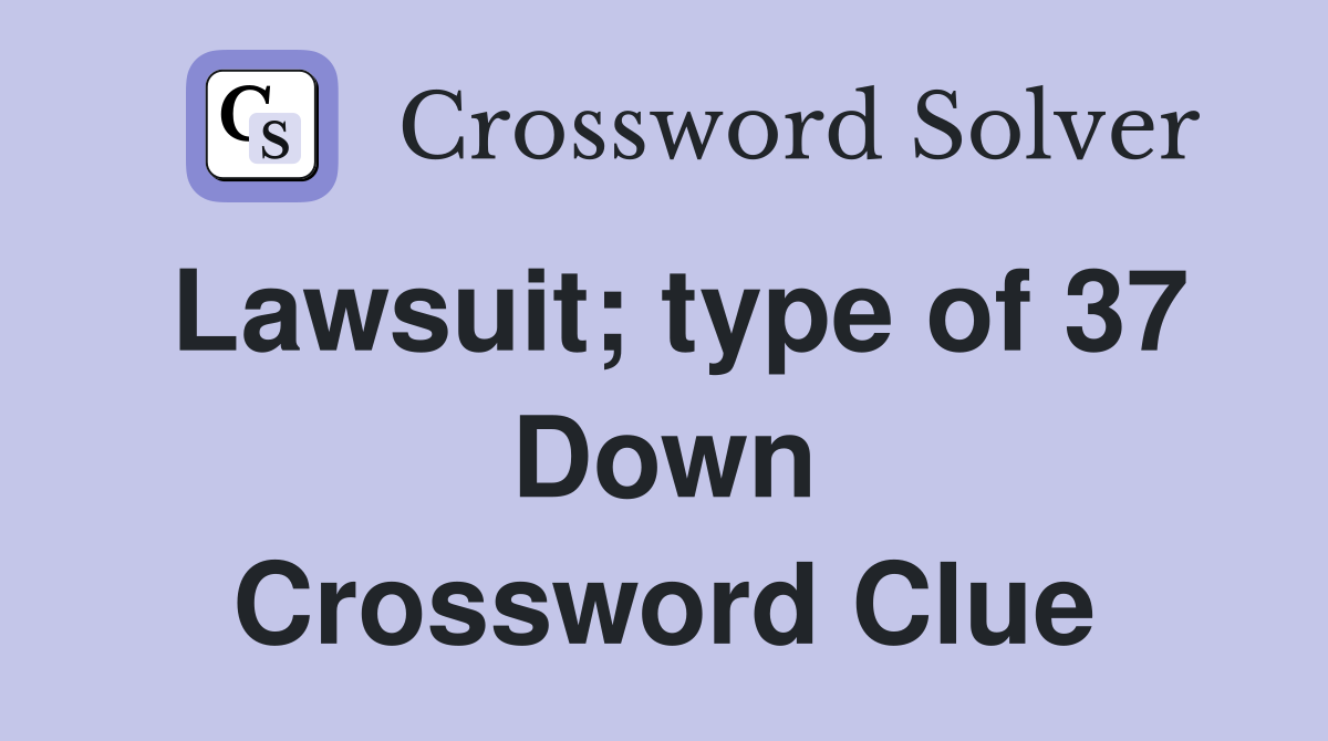 Lawsuit; type of 37 Down Crossword Clue