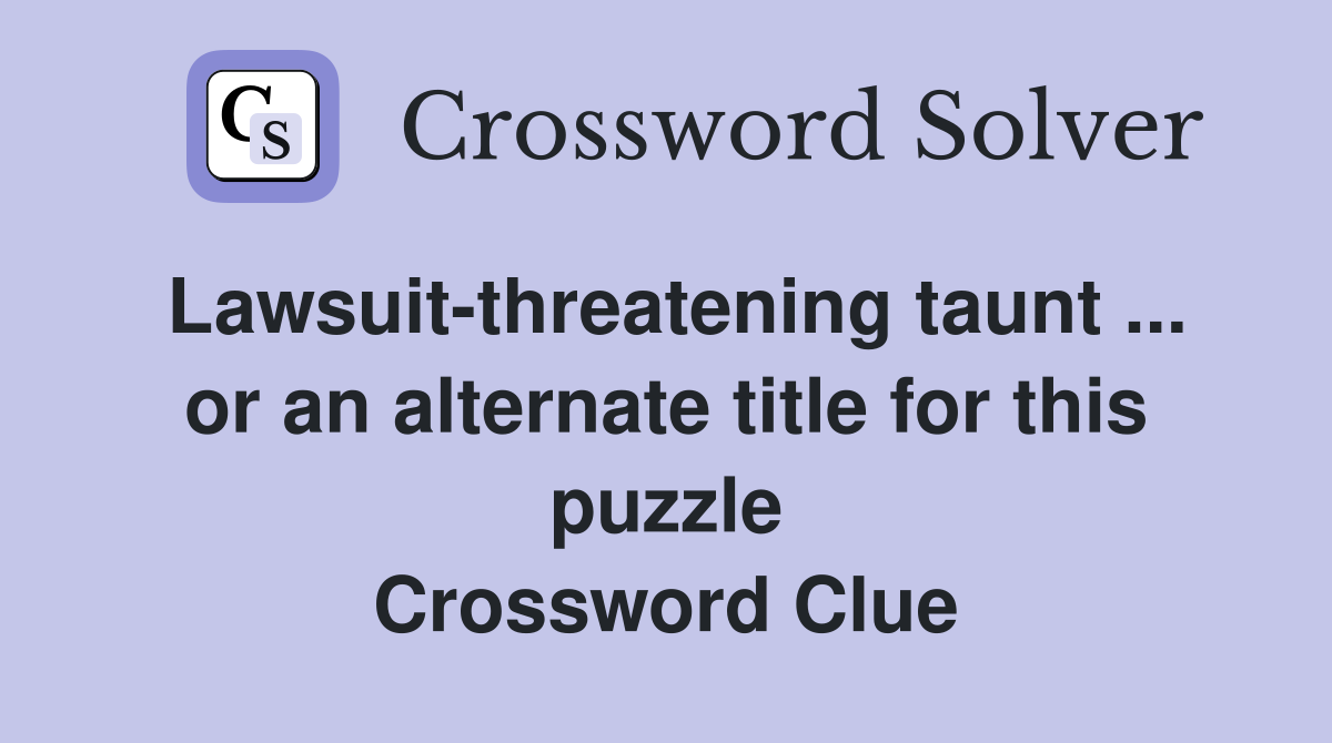 Lawsuit-threatening taunt ... or an alternate title for this puzzle Crossword Clue