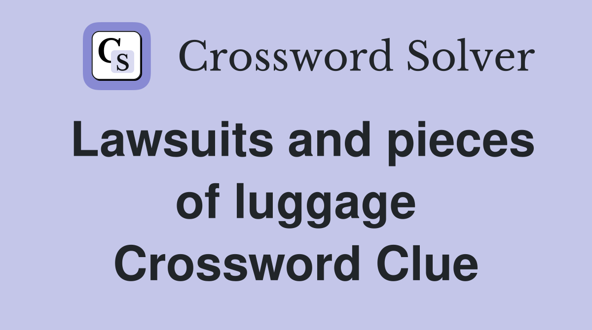 Lawsuits and pieces of luggage Crossword Clue
